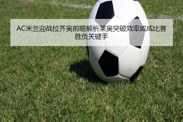 AC米兰迎战拉齐奥前瞻解析莱奥突破效率或成比赛胜负关键手